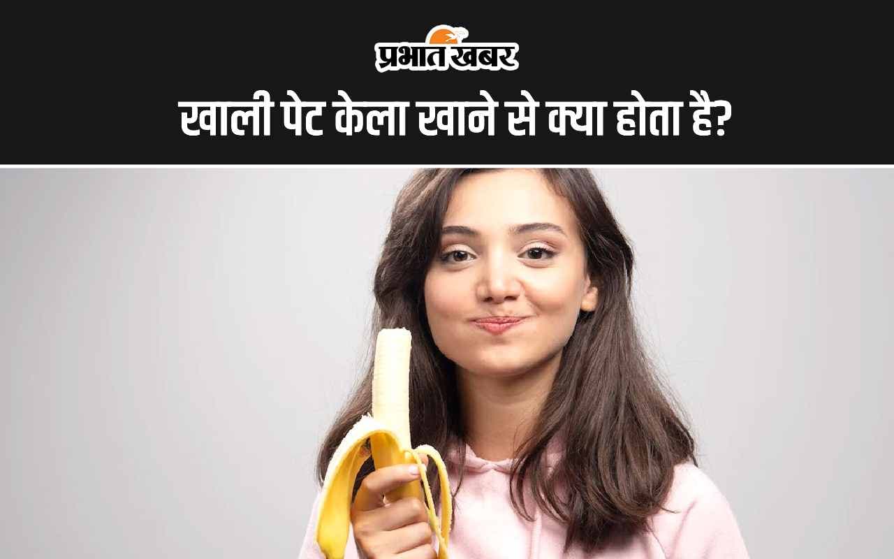 Eat Banana: खाली पेट केला खाने से क्या होता है?