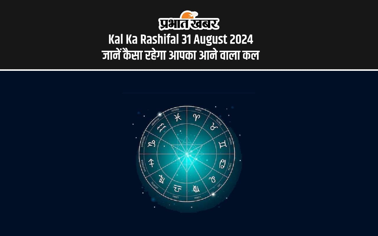 Kal Ka Rashifal 31 August 2024, Tomorrow Horoscope: कैसा होगा आपका आने वाला कल, यहां देखें कल का राशिफल Kal Ka Rashifal 31 August 2024, Tomorrow Horoscope: कैसा होगा आपका आने वाला कल, यहां देखें कल का राशिफल
