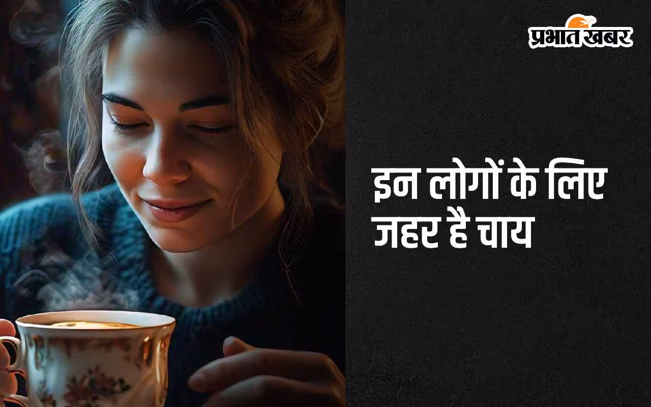 Health Tips: इन लोगों के लिए जहर है चाय, कभी न पिएं