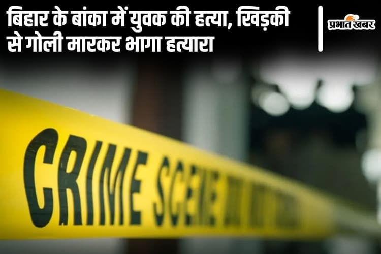 Bihar News: बांका में सोये अवस्था में युवक की हत्या, खिड़की से गोली मारकर भागा हत्यारा