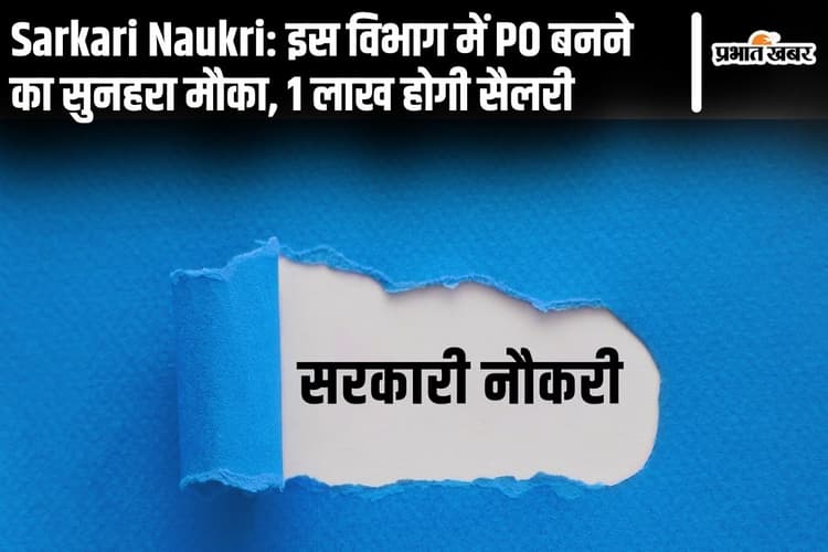 Sarkari Naukri: इस विभाग में PO बनने का सुनहरा मौका, 1 लाख होगी सैलरी