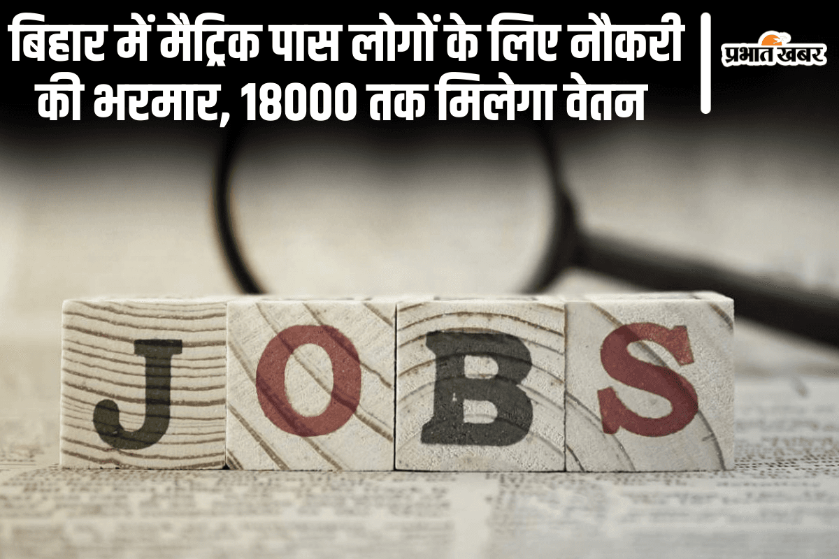 Bihar Jobs: बिहार में मैट्रिक पास लोगों के लिए नौकरी की भरमार, 18000 तक मिलेगा वेतन