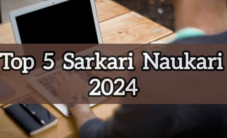 Top 5 Sarkari Naukari 2024: सरकारी नौकरी का सुनहरा मौका, भरें ये 5 सरकारी भर्ती फॉर्म