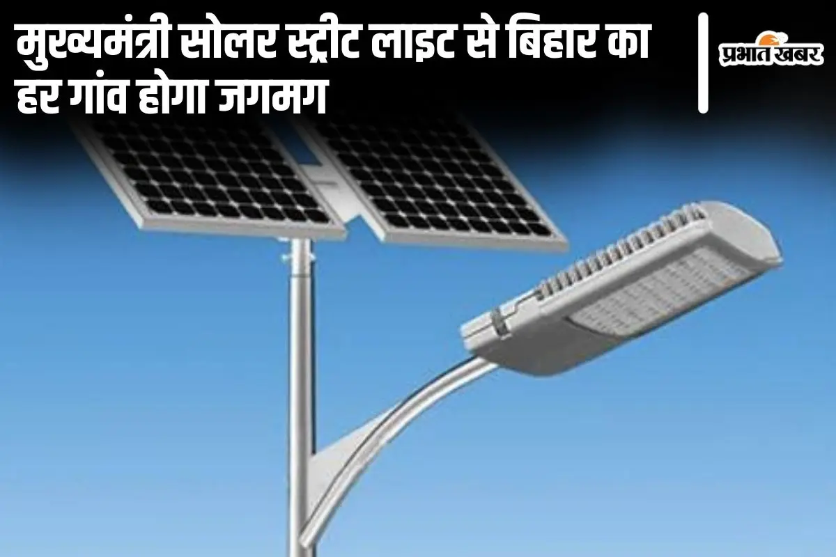 मुख्यमंत्री सोलर स्ट्रीट लाइट से बिहार का हर गांव होगा जगमग, राज्यभर में लगेंगी इतनी लाइटें…