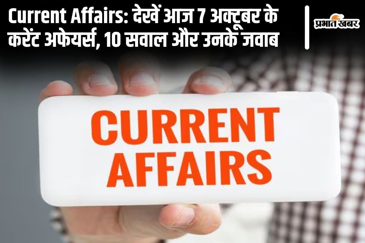 Current Affairs: देखें आज 7 अक्टूबर के करेंट अफेयर्स, 10 सवाल और उनके जवाब