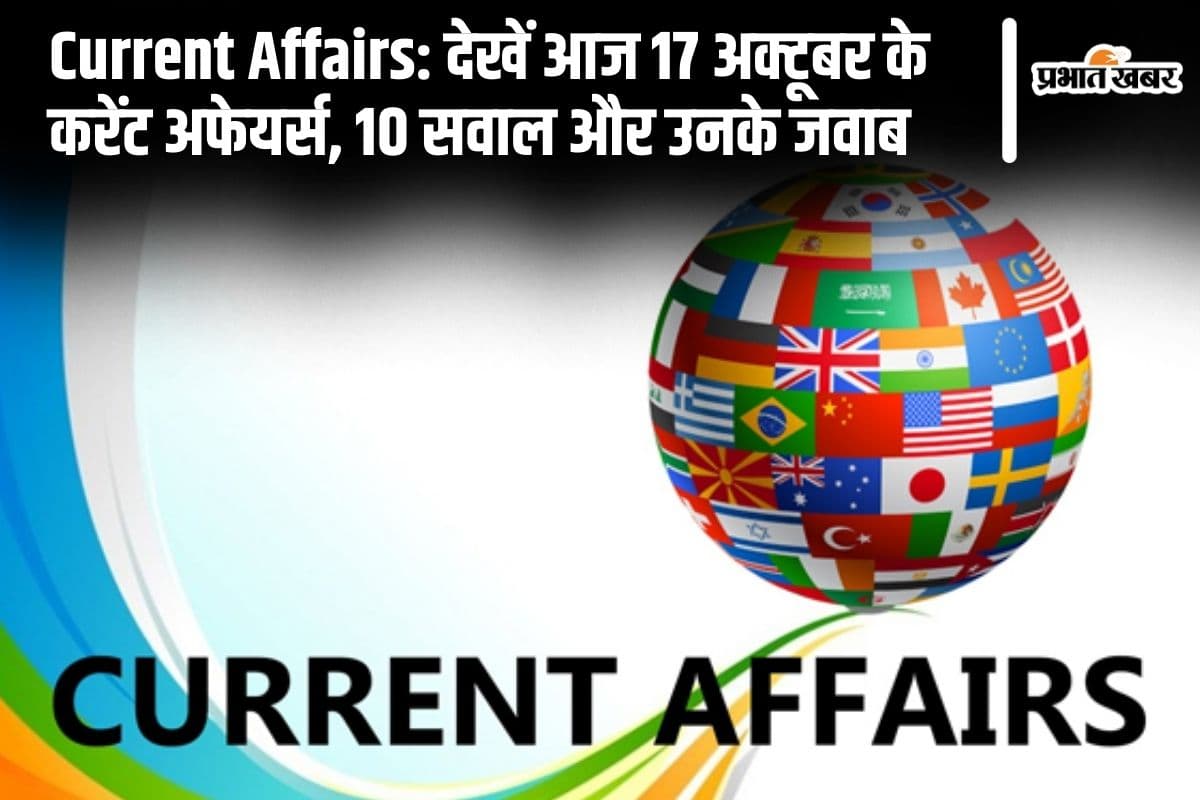 Current Affairs: देखें आज 17 अक्टूबर के करेंट अफेयर्स, 10 सवाल और उनके जवाब