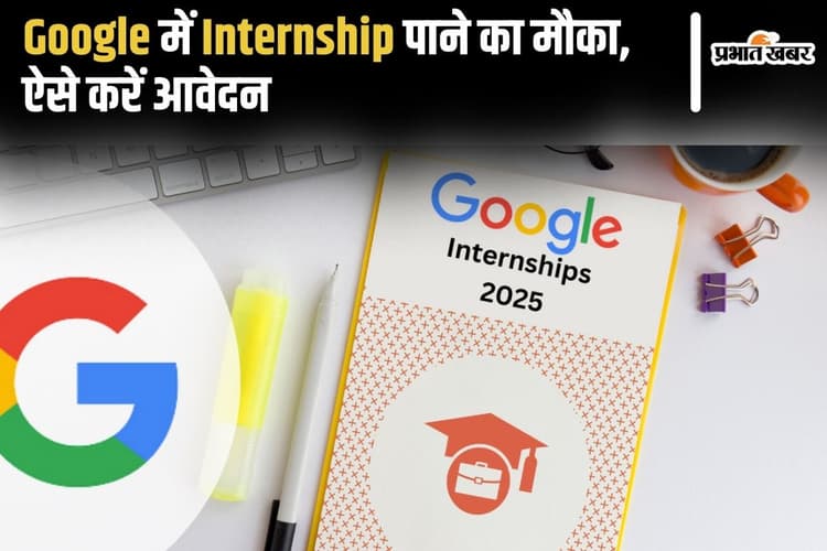 Google Internship 2025: गूगल में इंटर्नशिप पाने का शानदार मौका, ऐसे करें आवेदन