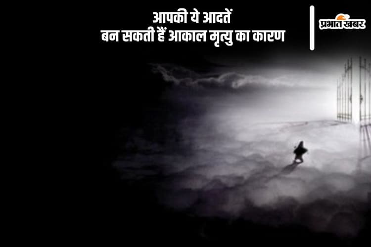 अकाल मृत्यु का कारण बन सकती हैं ये आदतें, जरूर जानें