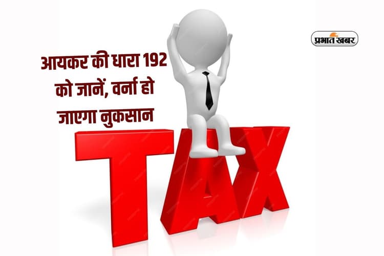 आयकर की धारा 192 को जानें, वर्ना हो जाएगा बड़ा नुकसान