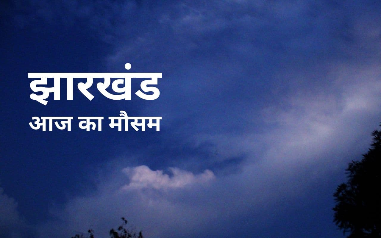 एक दिन में इतना बढ़ गया झारखंड का न्यूनतम तापमान, जानें कैसा है आज का मौसम