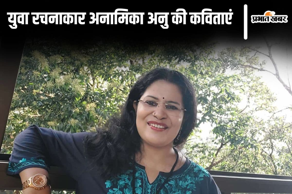 युवा कवयित्री अनामिका अनु की 5 पांच कविताएं युवा कवयित्री अनामिका अनु की 5 पांच कविताएं