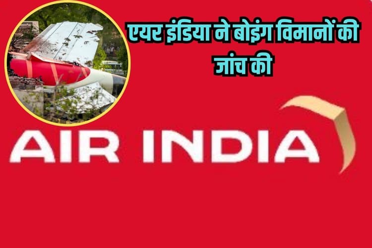 Air India Case: फ्यूल स्विच सिस्टम में कोई गड़बड़ी नहीं, एयर इंडिया ने बोइंग विमानों की जांच की