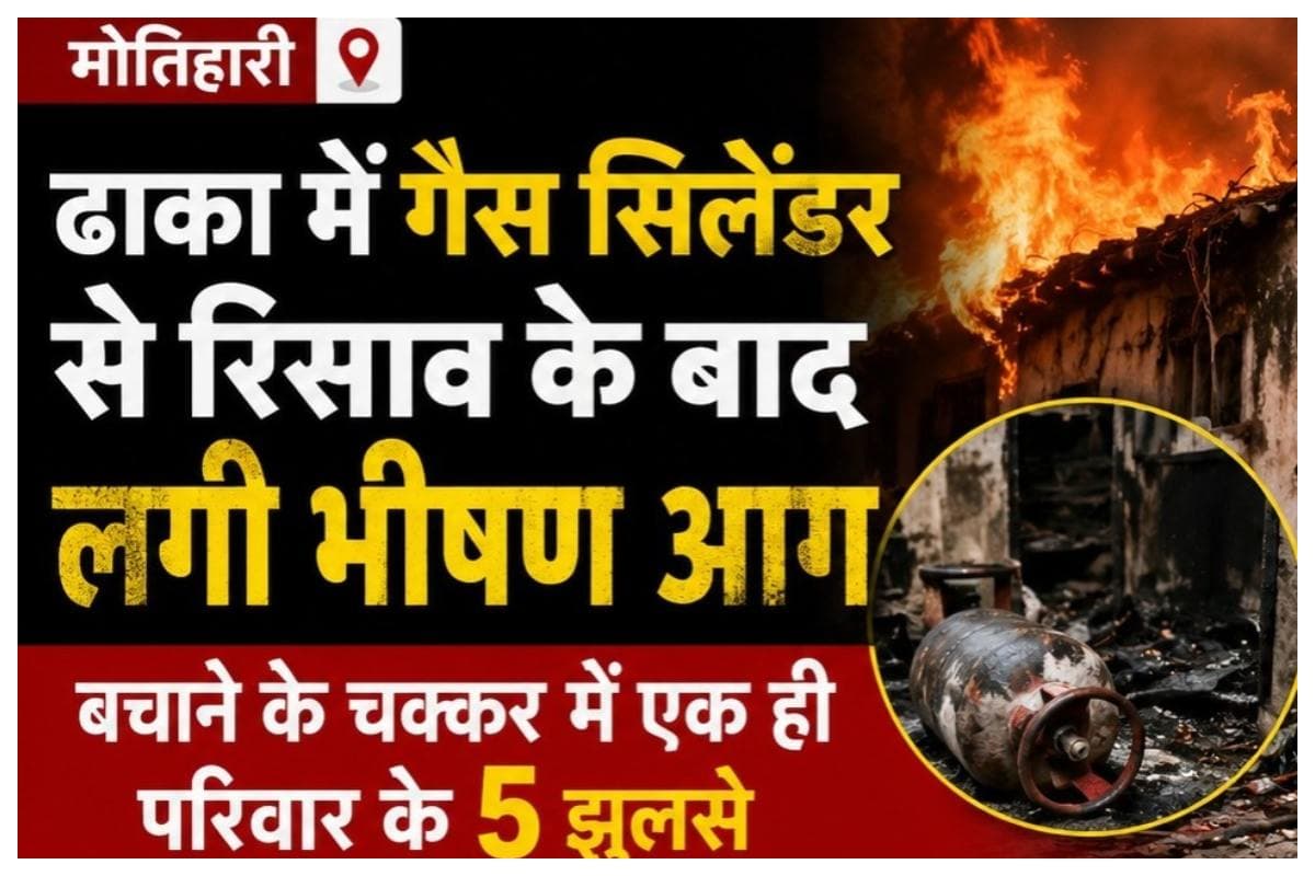 Motihari News: ढाका में गैस सिलेंडर से रिसाव के बाद लगी भीषण आग, बचाने के चक्कर में एक ही परिवार के 5 झुलसे