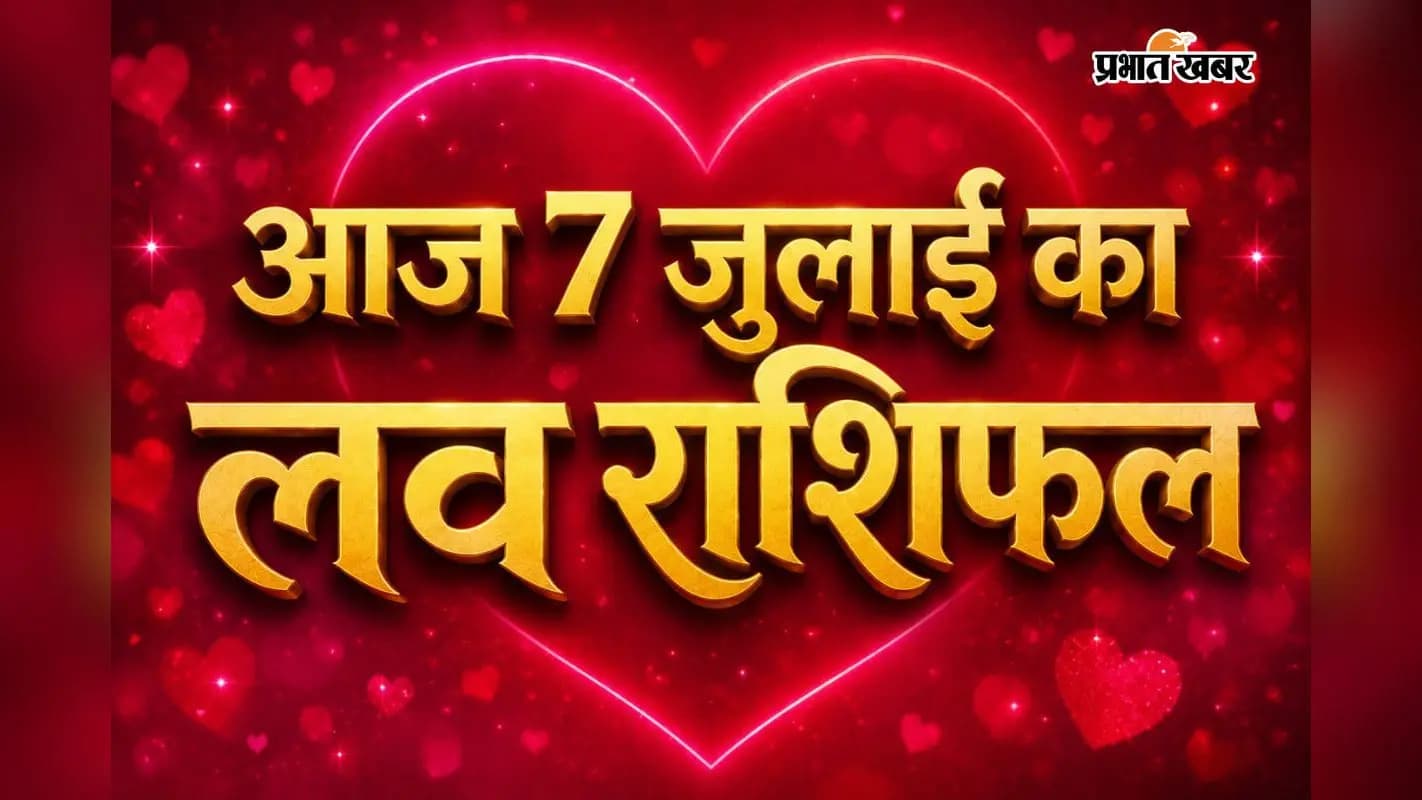 आज 7 जुलाई 2026 का लव राशिफल आज 7 जुलाई 2026 का लव राशिफल